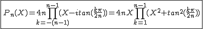 2$\fbox{P_n(X)=4n\Bigprod_{k=-(n-1)}^{n-1}(X-itan(\frac{k\pi}{2n}))=4nX\Bigprod_{k=1}^{n-1}(X^2+tan^2(\frac{k\pi}{2n}))}